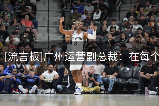 [流言板]广州运营副总裁：在每个年龄段都要养成习惯，那就是看录像